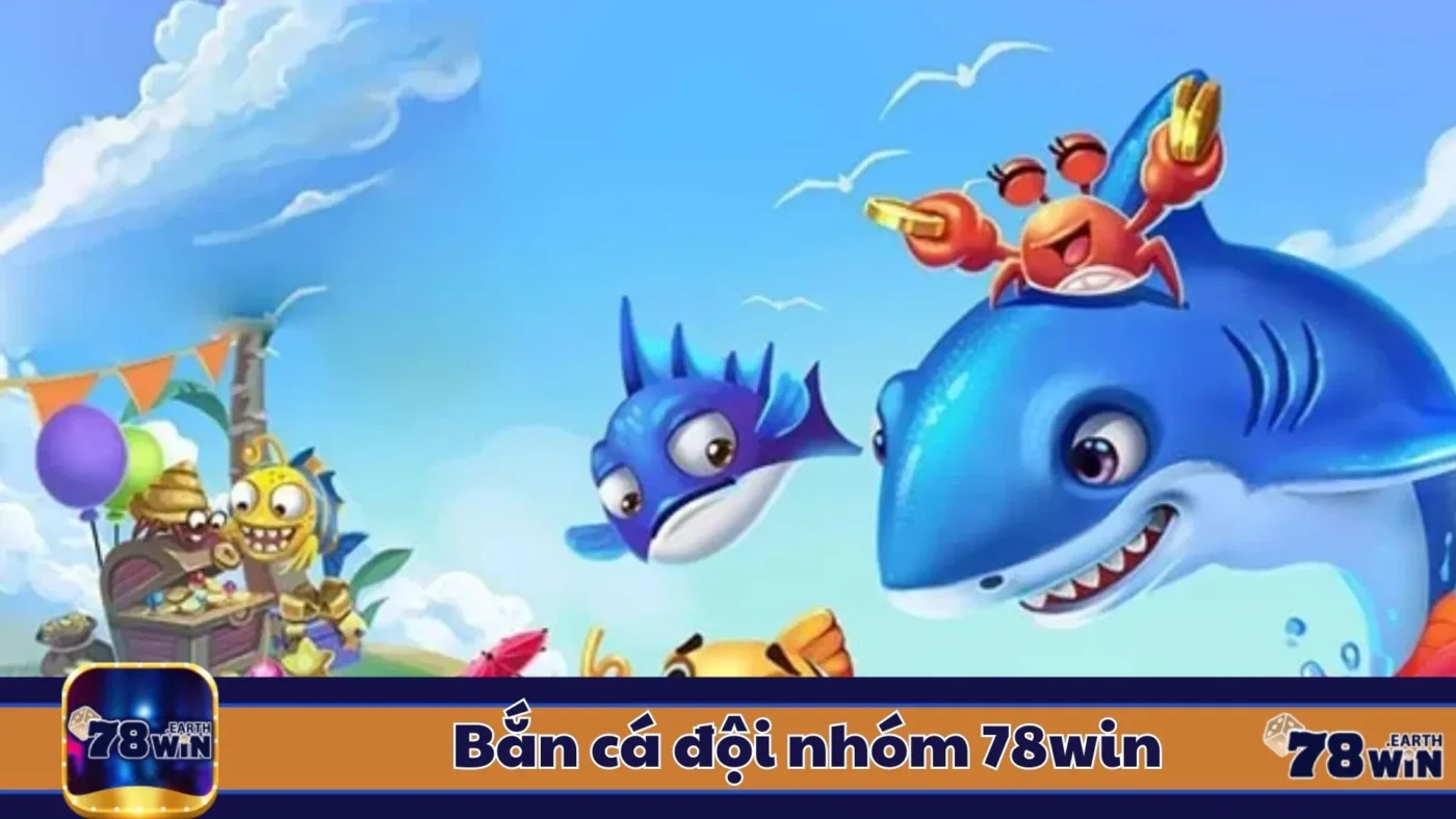 Bắn Cá Đội Nhóm 78Win: Hướng Dẫn Chơi & Cách Đặt Cược